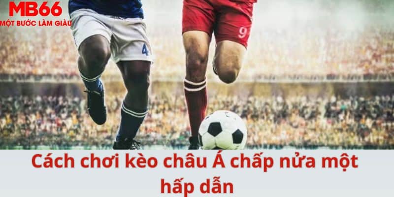 Cách chơi kèo châu Á chấp nửa một hấp dẫn